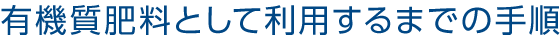 有機質肥料として利用するまでの手順