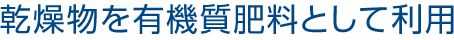 乾燥物を有機質肥料として利用