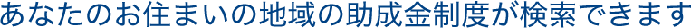 あなたのお住まいの地域の助成金制度が検索できます