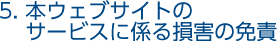 5. 本ウェブサイトのサービスに係る損害の免責