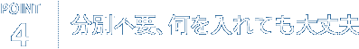 POINT4. 分別不要、何を入れても大丈夫