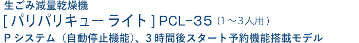 生ごみ減量乾燥機 パリパリキュー ライト PCL-35（1〜3人用）自動停止機能付、3時間後スタート予約機能付モデル